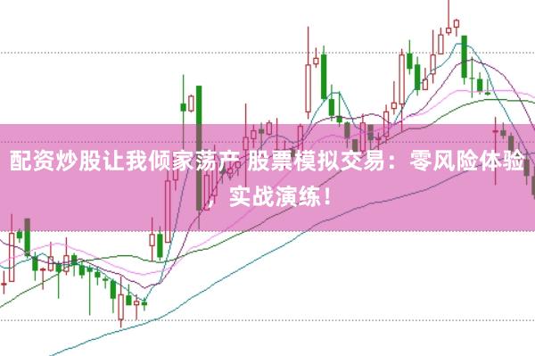 配资炒股让我倾家荡产 股票模拟交易：零风险体验，实战演练！