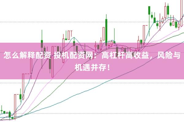 怎么解释配资 投机配资网：高杠杆高收益，风险与机遇并存！