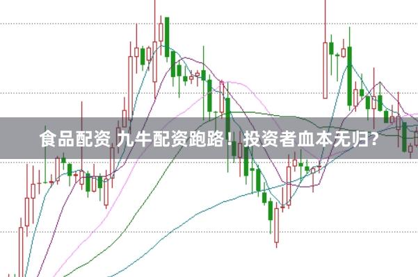 食品配资 九牛配资跑路！投资者血本无归？