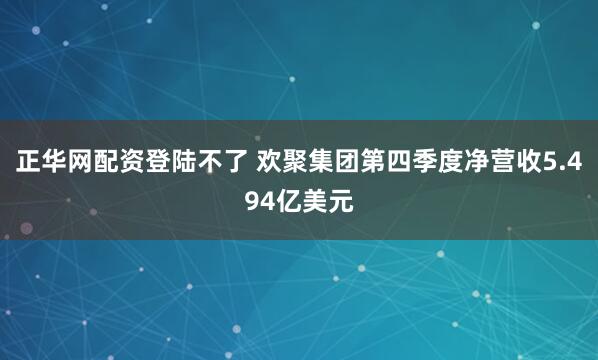 正华网配资登陆不了 欢聚集团第四季度净营收5.494亿美元