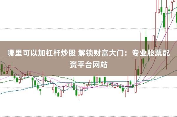 哪里可以加杠杆炒股 解锁财富大门：专业股票配资平台网站