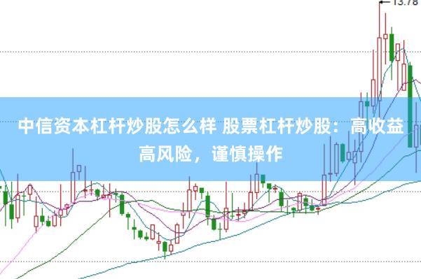 中信资本杠杆炒股怎么样 股票杠杆炒股：高收益高风险，谨慎操作