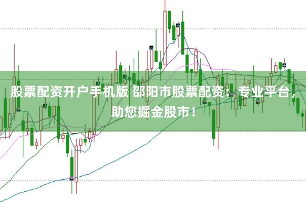 股票配资开户手机版 邵阳市股票配资：专业平台，助您掘金股市！