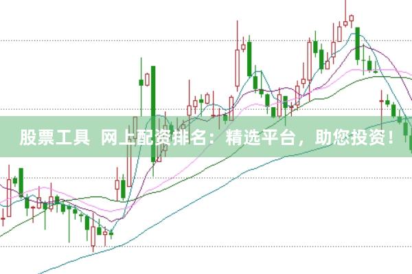 股票工具  网上配资排名：精选平台，助您投资！
