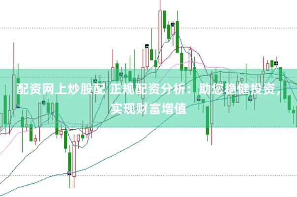 配资网上炒股配 正规配资分析：助您稳健投资，实现财富增值