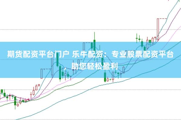 期货配资平台门户 乐牛配资：专业股票配资平台，助您轻松盈利