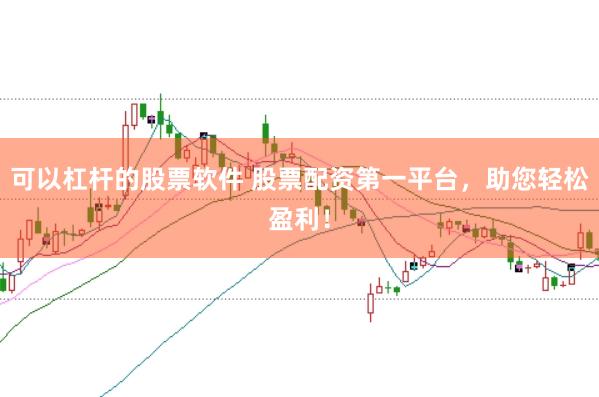 可以杠杆的股票软件 股票配资第一平台，助您轻松盈利！