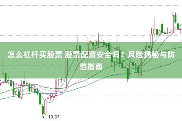 怎么杠杆买股票 股票配资安全吗？风险揭秘与防范指南