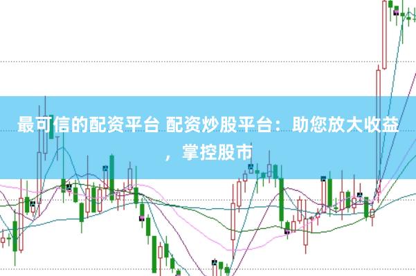 最可信的配资平台 配资炒股平台：助您放大收益，掌控股市