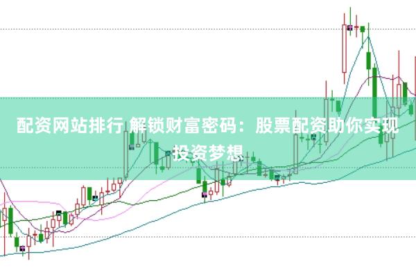 配资网站排行 解锁财富密码：股票配资助你实现投资梦想