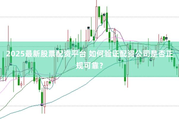 2025最新股票配资平台 如何验证配资公司是否正规可靠？