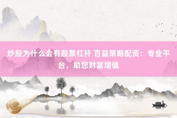 炒股为什么会有股票杠杆 百益策略配资：专业平台，助您财富增值