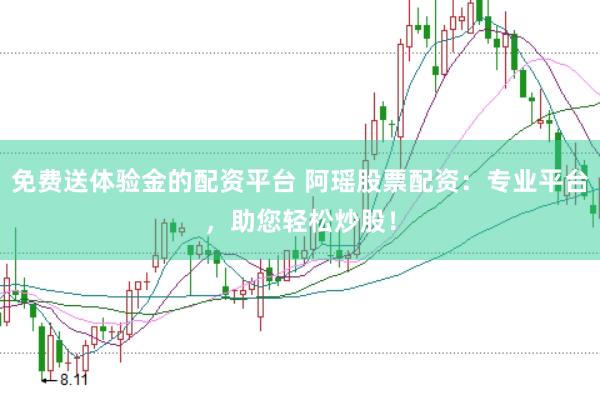 免费送体验金的配资平台 阿瑶股票配资：专业平台，助您轻松炒股！