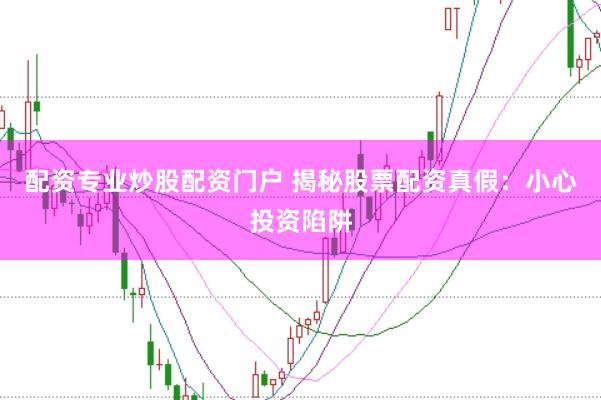 配资专业炒股配资门户 揭秘股票配资真假：小心投资陷阱