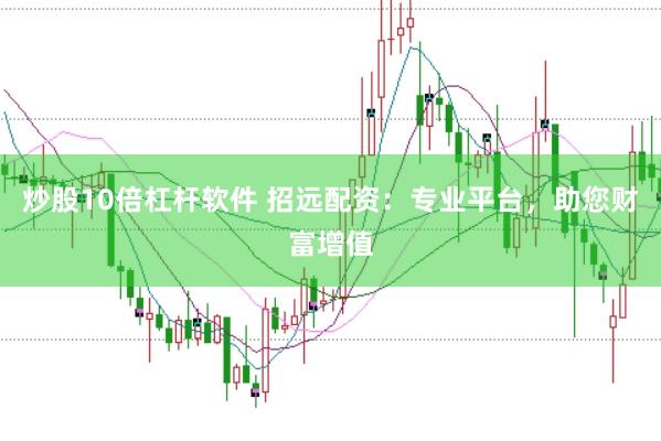 炒股10倍杠杆软件 招远配资：专业平台，助您财富增值