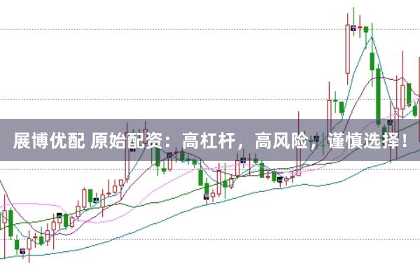 展博优配 原始配资：高杠杆，高风险，谨慎选择！