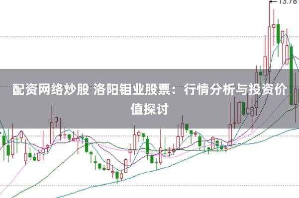 配资网络炒股 洛阳钼业股票：行情分析与投资价值探讨