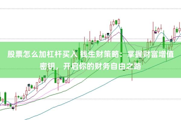 股票怎么加杠杆买入 钱生财策略：掌握财富增值密钥，开启你的财务自由之路