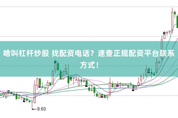 啥叫杠杆炒股 找配资电话?速查正规配资平台联系方式!