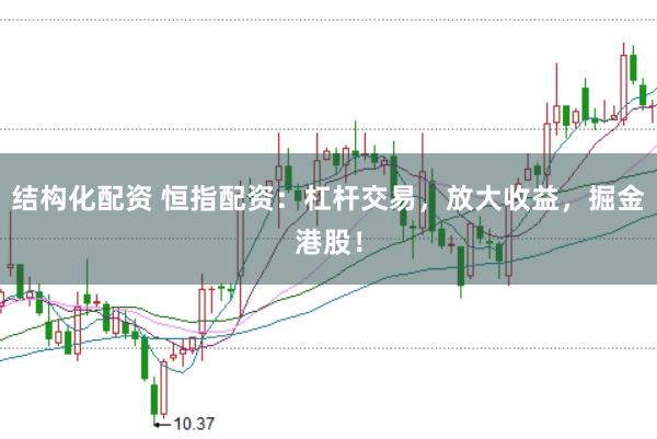 结构化配资 恒指配资：杠杆交易，放大收益，掘金港股！