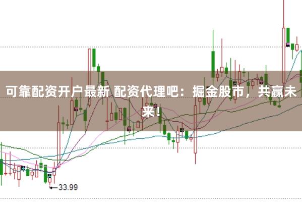 可靠配资开户最新 配资代理吧：掘金股市，共赢未来！