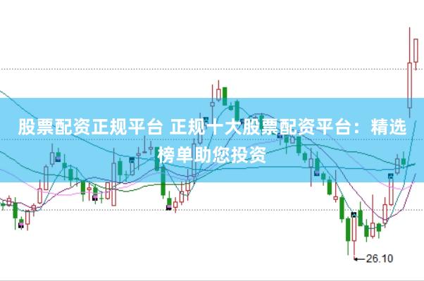 股票配资正规平台 正规十大股票配资平台：精选榜单助您投资