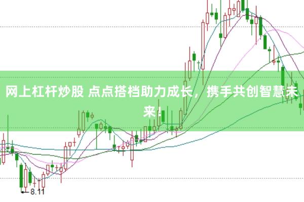 网上杠杆炒股 点点搭档助力成长，携手共创智慧未来！