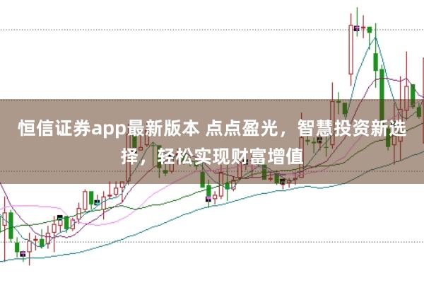 恒信证券app最新版本 点点盈光，智慧投资新选择，轻松实现财富增值