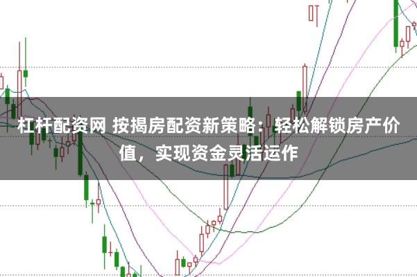 杠杆配资网 按揭房配资新策略：轻松解锁房产价值，实现资金灵活运作