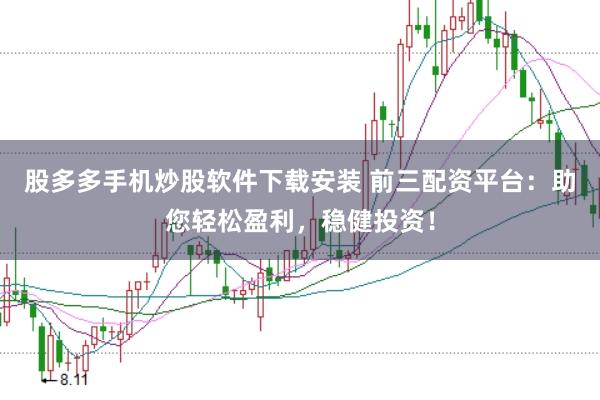 股多多手机炒股软件下载安装 前三配资平台：助您轻松盈利，稳健投资！