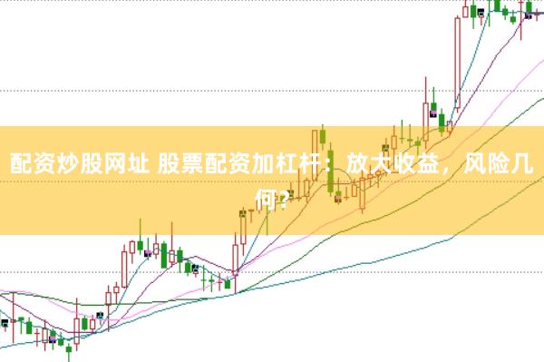 配资炒股网址 股票配资加杠杆：放大收益，风险几何？