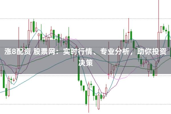 涨8配资 股票网：实时行情、专业分析，助你投资决策