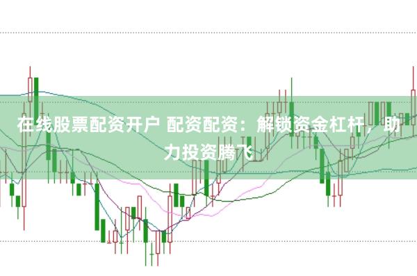 在线股票配资开户 配资配资：解锁资金杠杆，助力投资腾飞