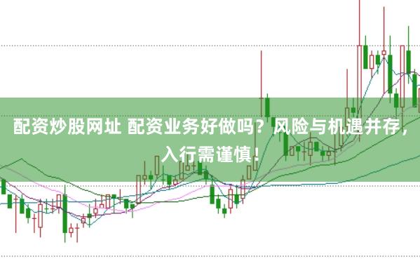 配资炒股网址 配资业务好做吗？风险与机遇并存，入行需谨慎！