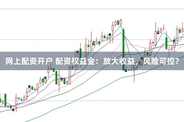 网上配资开户 配资权益金：放大收益，风险可控？