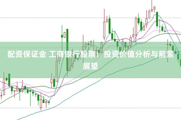 配资保证金 工商银行股票：投资价值分析与前景展望