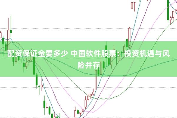 配资保证金要多少 中国软件股票:投资机遇与风险并存