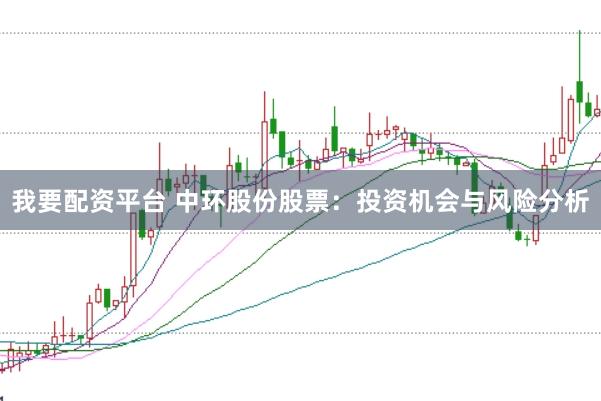 我要配资平台 中环股份股票：投资机会与风险分析