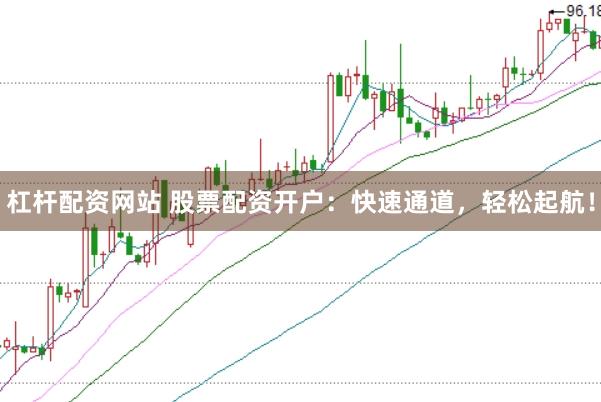 杠杆配资网站 股票配资开户：快速通道，轻松起航！