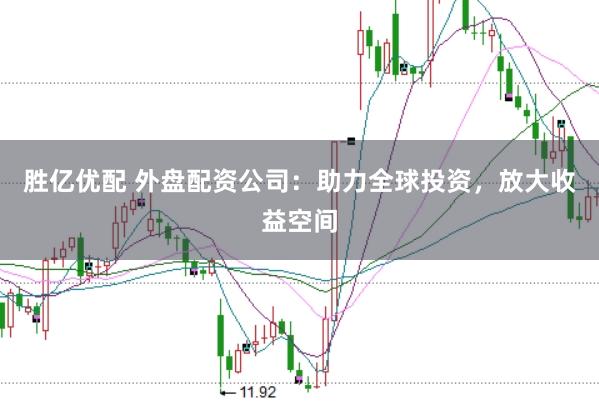 胜亿优配 外盘配资公司：助力全球投资，放大收益空间