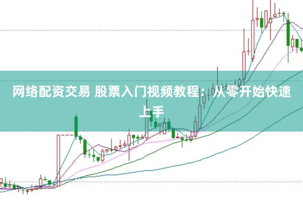 网络配资交易 股票入门视频教程：从零开始快速上手