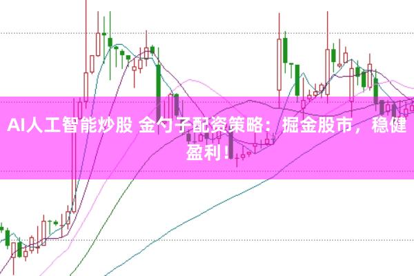 AI人工智能炒股 金勺子配资策略：掘金股市，稳健盈利！