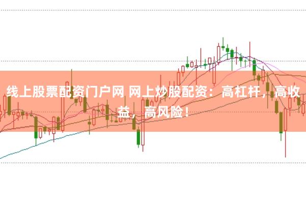 线上股票配资门户网 网上炒股配资：高杠杆，高收益，高风险！