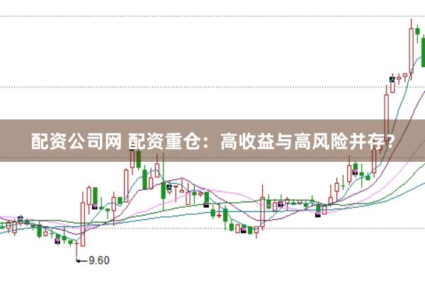 配资公司网 配资重仓：高收益与高风险并存？