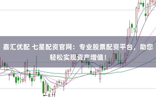嘉汇优配 七星配资官网：专业股票配资平台，助您轻松实现资产增值！