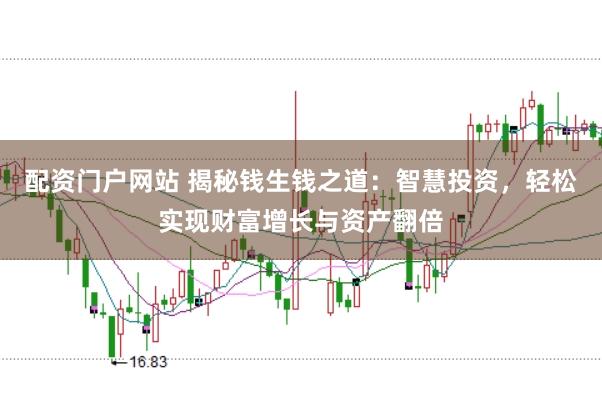 配资门户网站 揭秘钱生钱之道：智慧投资，轻松实现财富增长与资产翻倍