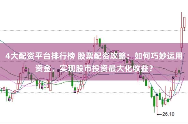 4大配资平台排行榜 股票配资攻略：如何巧妙运用资金，实现股市投资最大化收益？