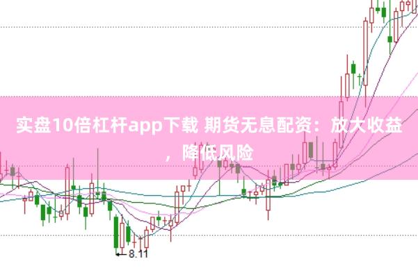 实盘10倍杠杆app下载 期货无息配资：放大收益，降低风险