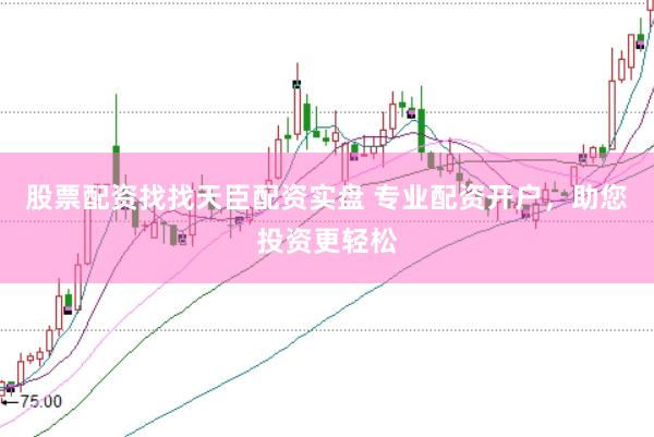 股票配资找找天臣配资实盘 专业配资开户，助您投资更轻松