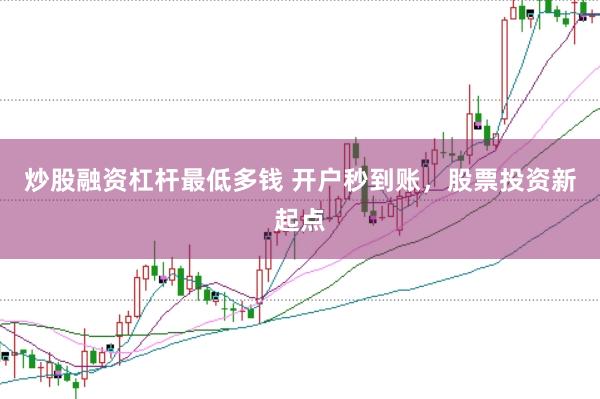 炒股融资杠杆最低多钱 开户秒到账，股票投资新起点